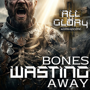 Bones Wasting Away by All Glory Worshipcore