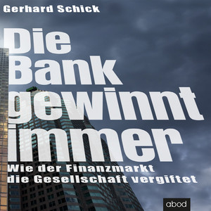 Die Bank gewinnt immer (Wie der Finanzmarkt die Gesellschaft vergiftet)