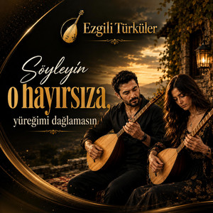 Söyleyin o hayırsıza yüreğimi dağlamasın by Ezgili Türküler