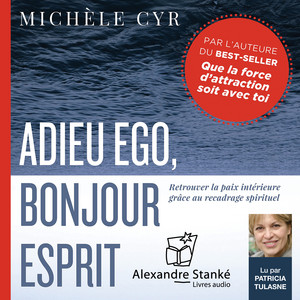 Adieu ego, bonjour esprit (Retrouver la paix intérieure grâce au recadrage spirituel)