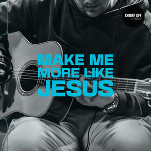 Make Me More Like Jesus by Choose Life Worship