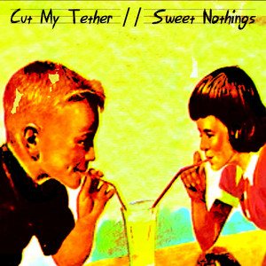 Cut My Tether // Sweet Nothings