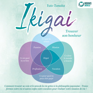 IKIGAI – Trouver son bonheur: Comment trouver sa voie et le sens de la vie grâce à la philosophie japonaise - Transformez votre vie et suivez enfin votre vocation pour réaliser votre mission de vie