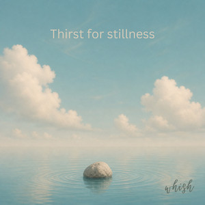 Thirst for stillness by whish