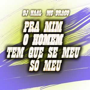 DJ Haal & MC Draco - Pra Mim o Homem Tem Que Se Meu Só Meu