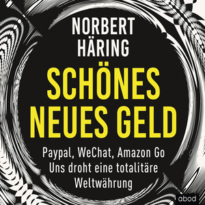 Schönes neues Geld (PayPal, WeChat, Amazon Go - Uns droht eine totalitäre Weltwährung)