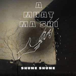SHUNE SHUNE - A Mhat Ma Shi