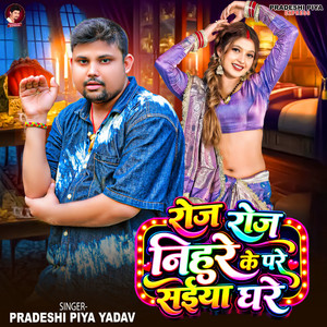 Roj Roj Nihure Ke Pare Saiya Ghare by Pradeshi Piya Yadav