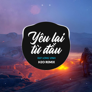 Yêu Lại Từ Đầu - Remix EDM by H2O Remix, Đạt Long Vinh