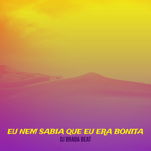 Dj Braba Beat - Eu Nem Sabia Que Eu Era Bonita