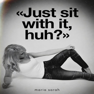 Just sit with it, huh? by maria sarah