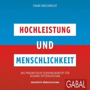 Hochleistung und Menschlichkeit (Das pragmatische Führungskonzept für gesunde Spitzenleistung)
