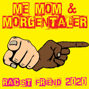 Racist Friend 2020 by Me Mom and Morgentaler
