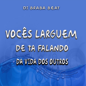 Dj Braba Beat - Vocês Larguem de Ta Falando da Vida dos Outros