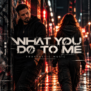 What You Do To Me by FraytasticMusic