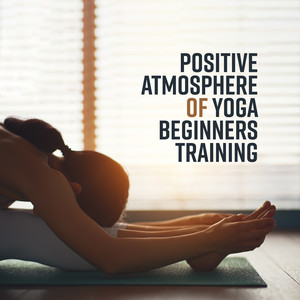 Positive Atmosphere of Yoga Beginners Training: 15 Meditation Songs for Good Start a Journey with Yoga album