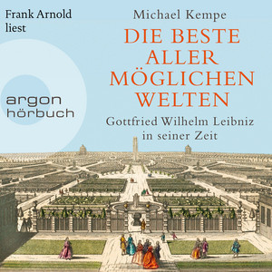 Die beste aller möglichen Welten [Gottfried Wilhelm Leibniz in seiner Zeit (Ungekürzte Lesung)]