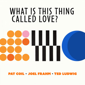 What Is This Thing Called Love? by Pat Coil, Joel Frahm, Ted Ludwig