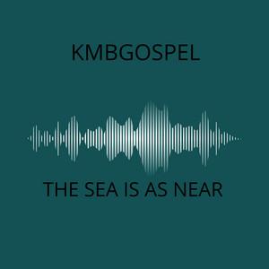 The Sea Is As Near by KMBgospel