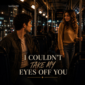 I COULDN'T TAKE MY EYES OFF YOU by lastbar90