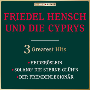 Masterpieces presents Friedel Hensch und die Cyprys: Heideröslein / Solang die Sterne glüh'n / Der Fremdenlegionär (3 Greatest Hits)
