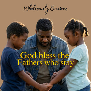 God bless the fathers who stay by Wholesomely Gracious