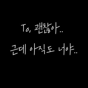 괜찮아..근데 아직도 너야..