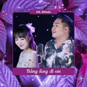 H2K & BH media - Bằng Lòng Đi Em