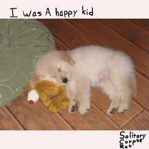I Was A Happy Kid by Solitary Corpse Rot