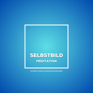 Selbstbild - Meditation (So stärkst du in nur 21 Tagen dein Selbstwertgefühl)