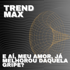 Trend Max - E aí, Meu Amor, Já Melhorou Daquela Gripe?