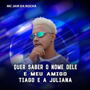 Mc Jair da Rocha - Quer Saber o Nome Dele É Meu Amigo Tiago e a Juliana