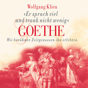Goethe - Er sprach viel und trank nicht wenig (Wie berühmte Zeitgenossen ihn erlebten)