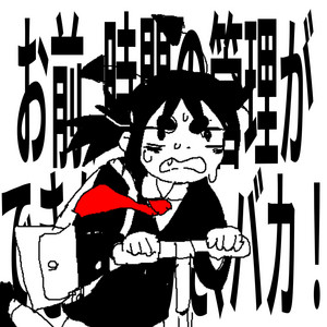 お前、時間の管理ができないんだ、バカ by いめ44