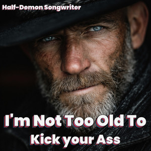 I'm Not Too Old Too Kick Your Ass by Half-Demon Songwriter