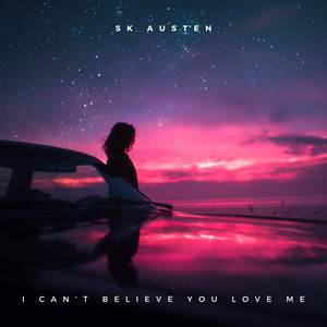 I Can’t Believe You Love Me by SK Austen