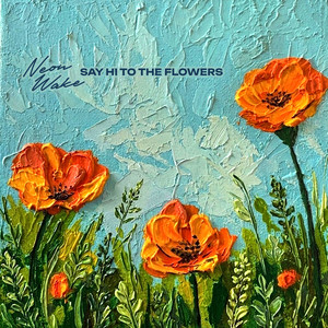 Say Hi To The Flowers by Neon Wake