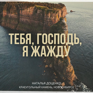 Тебя, господь, я жажду by Наталья Доценко, Краеугольный камень, Новосибирск