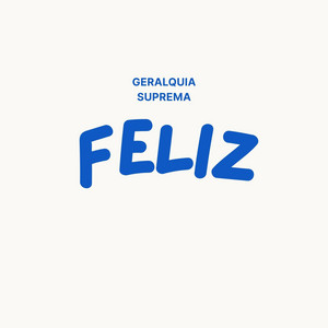 FELIZ by GERALQUIA SUPREMA