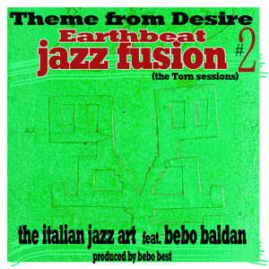 Theme from Desire - Earthbeat Jazz Fusion # 2 - the Torn Sessions by The Italian Jazz Art, Bebo Baldan, Bebo Best