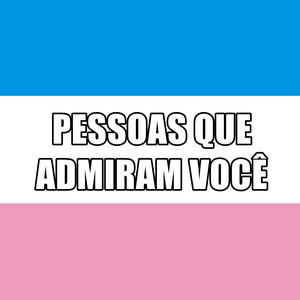 INIMIGO DA CLT - Pessoas Que Admiram Você