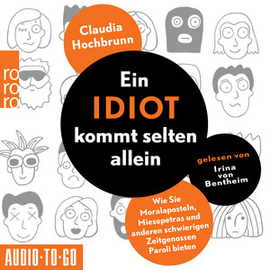 Ein Idiot kommt selten allein [Wie Sie Moralaposteln, Miesepetras und anderen schwierigen Zeitgenossen Paroli bieten (ungekürzt)]