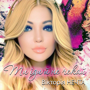 Вікторія Нечта — Ти іди й не чекай