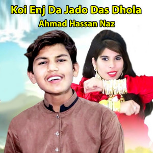 Ahmad Hassan Naz - Koi Enj Da Jado Das Dhola