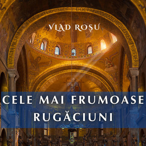 Vlad Rosu - Cele Mai Frumoase Rugăciuni