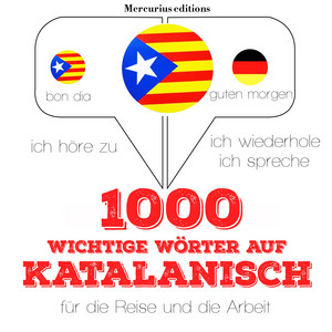 1000 wichtige Wörter auf Katalanisch für die Reise und die Arbeit (Ich höre zu, ich wiederhole, ich spreche : Sprachmethode)