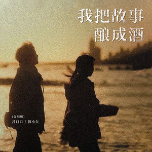 我把故事酿成酒 - 合唱版 by 吕口口, 韩小欠