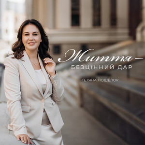Тетяна Пошелок — Життя - безцінний дар