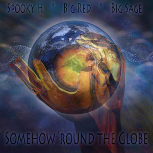 Somehow 'round the Globe by Spooky H, Big Red, Big Sage