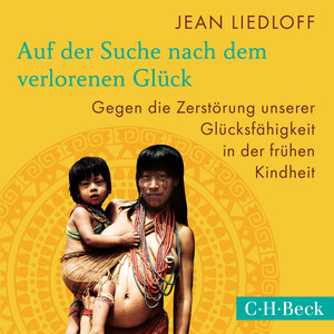 Auf der Suche nach dem verlorenen Glück (Gegen die Zerstörung unserer Glücksfähigkeit in der frühen Kindheit)